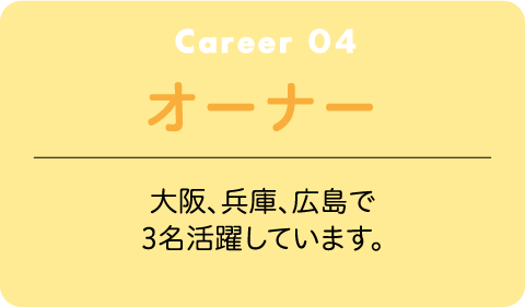 Career04 オーナー 大阪、兵庫、広島で3名活躍しています。